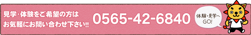 見学・体験をご希望の方はお気軽にお問い合わせ下さい！！0565-42-6840