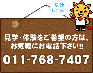 見学・体験をご希望の方は、お気軽にお電話ください！！011-768-7407