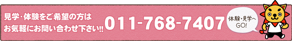 見学・体験をご希望の方はお気軽にお問い合わせ下さい！！011-768-7407
