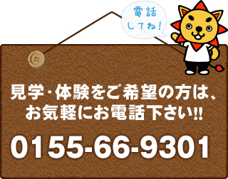 見学・体験をご希望の方は、お気軽にお電話ください！！0155-66-9301