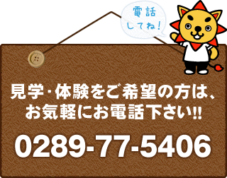 見学・体験をご希望の方は、お気軽にお電話ください！！0289-77-5406