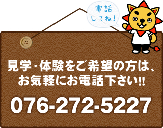 見学・体験をご希望の方は、お気軽にお電話ください！！076-272-5227