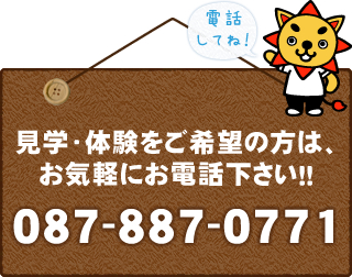 見学・体験をご希望の方は、お気軽にお電話ください！！087-887-0771