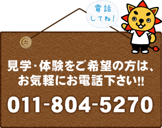 見学・体験をご希望の方は、お気軽にお電話ください！！011-804-5270