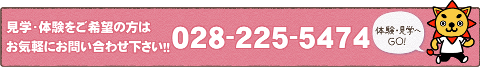 見学・体験をご希望の方はお気軽にお問い合わせ下さい！！028-225-5474